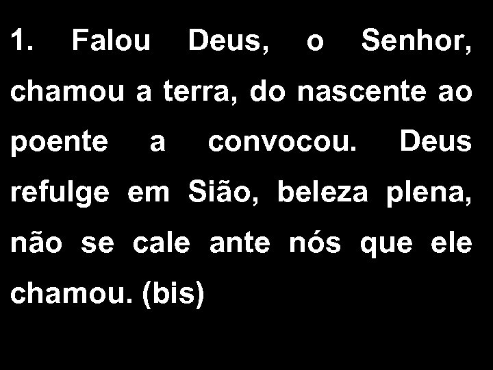 1. Falou Deus, o Senhor, chamou a terra, do nascente ao poente a convocou.