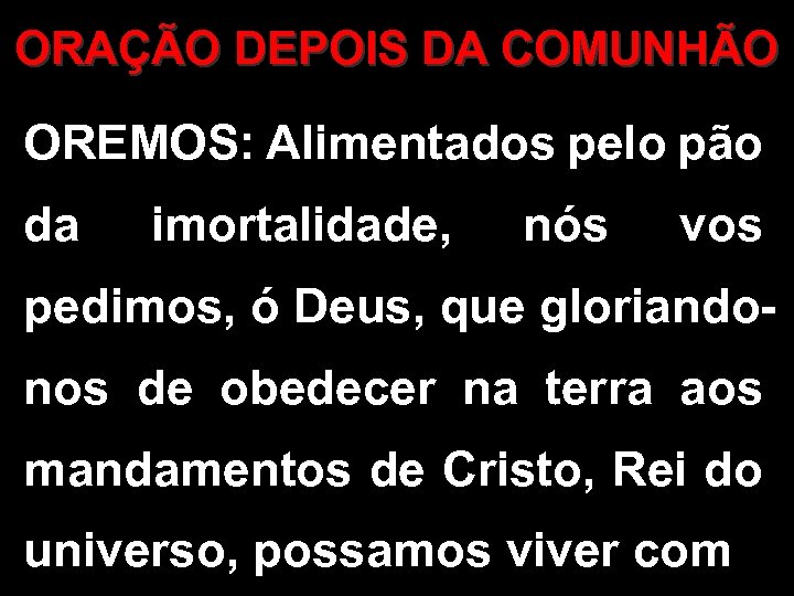 ORAÇÃO DEPOIS DA COMUNHÃO OREMOS: Alimentados pelo pão da imortalidade, nós vos pedimos, ó