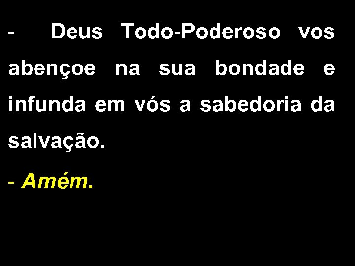 - Deus Todo-Poderoso vos abençoe na sua bondade e infunda em vós a sabedoria