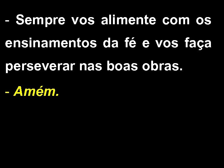 - Sempre vos alimente com os ensinamentos da fé e vos faça perseverar nas