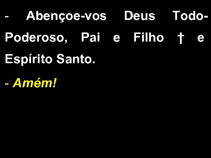 - Abençoe-vos Deus Todo- Poderoso, Pai e Filho † e Espírito Santo. - Amém!