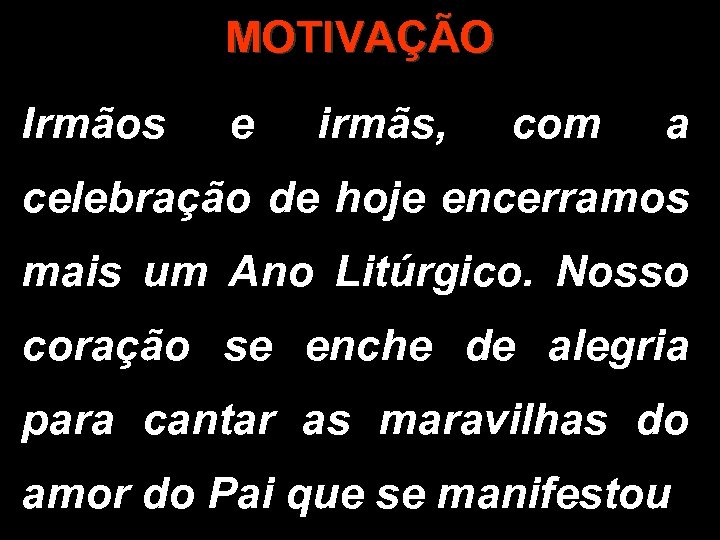 MOTIVAÇÃO Irmãos e irmãs, com a celebração de hoje encerramos mais um Ano Litúrgico.