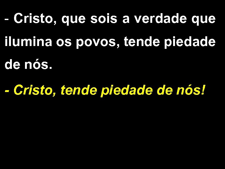 - Cristo, que sois a verdade que ilumina os povos, tende piedade de nós.