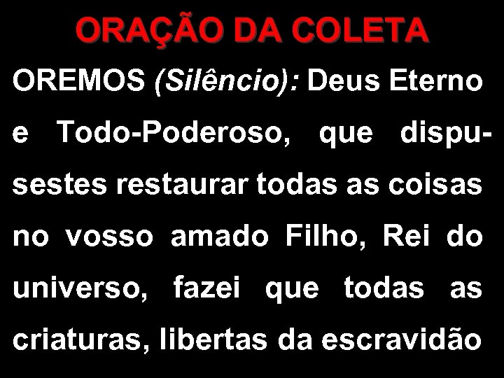 ORAÇÃO DA COLETA OREMOS (Silêncio): Deus Eterno e Todo-Poderoso, que dispusestes restaurar todas as