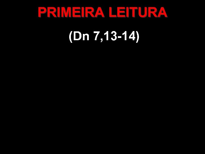 PRIMEIRA LEITURA (Dn 7, 13 -14) 