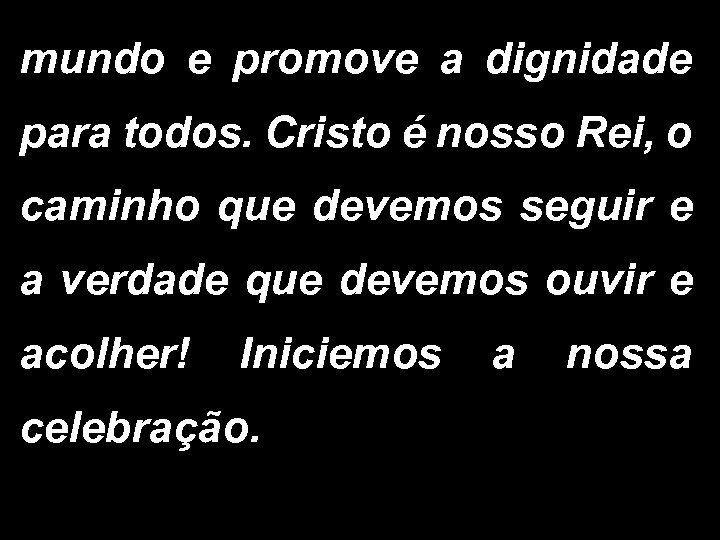 mundo e promove a dignidade para todos. Cristo é nosso Rei, o caminho que