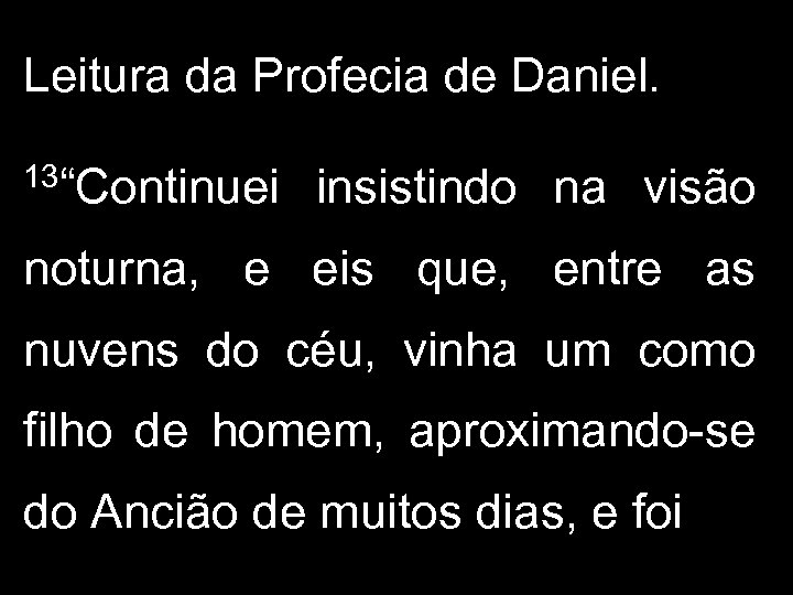 Leitura da Profecia de Daniel. 13“Continuei insistindo na visão noturna, e eis que, entre