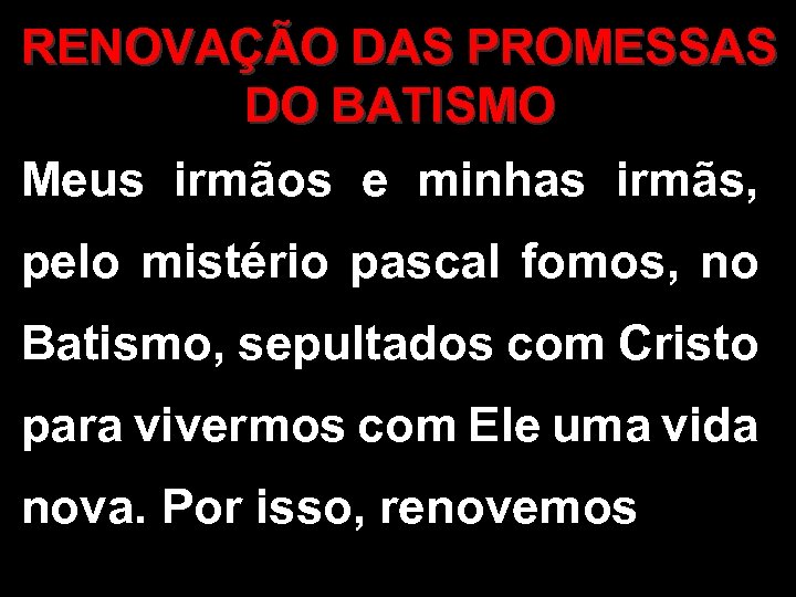 RENOVAÇÃO DAS PROMESSAS DO BATISMO Meus irmãos e minhas irmãs, pelo mistério pascal fomos,