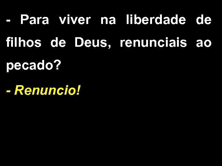 - Para viver na liberdade de filhos de Deus, renunciais ao pecado? - Renuncio!