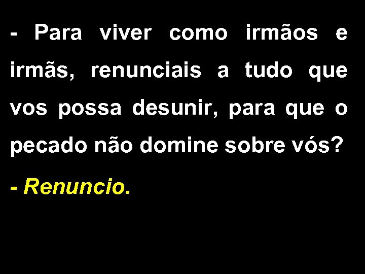 - Para viver como irmãos e irmãs, renunciais a tudo que vos possa desunir,