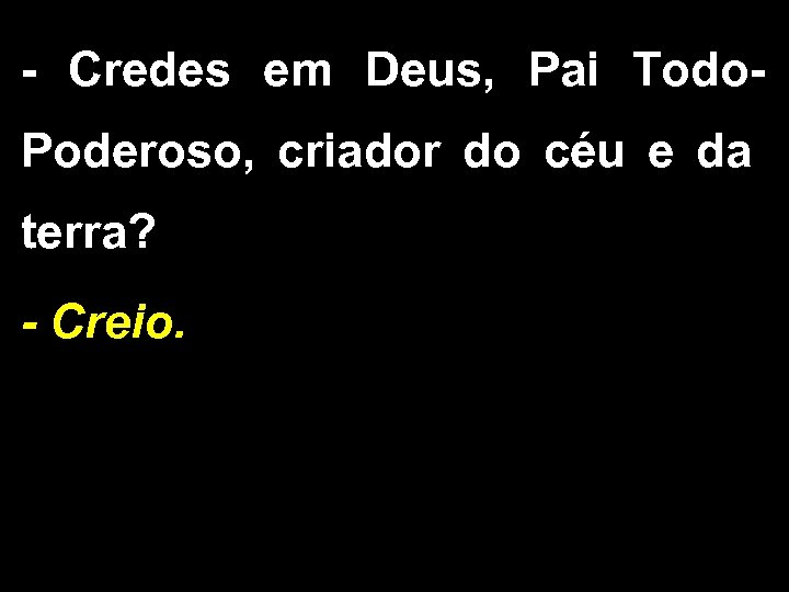 - Credes em Deus, Pai Todo. Poderoso, criador do céu e da terra? -