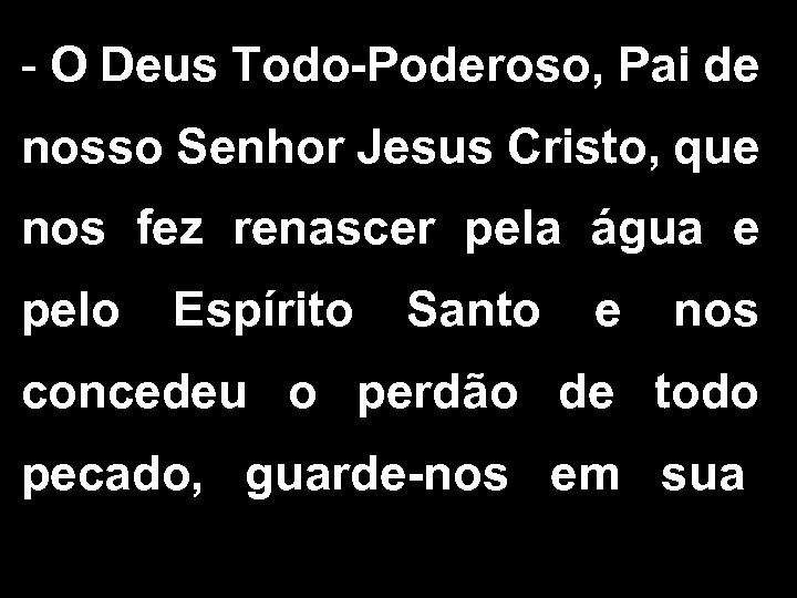 - O Deus Todo-Poderoso, Pai de nosso Senhor Jesus Cristo, que nos fez renascer