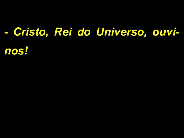 - Cristo, Rei do Universo, ouvinos! 