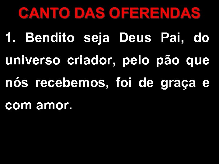 CANTO DAS OFERENDAS 1. Bendito seja Deus Pai, do universo criador, pelo pão que