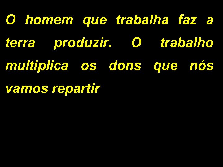 O homem que trabalha faz a terra produzir. O trabalho multiplica os dons que