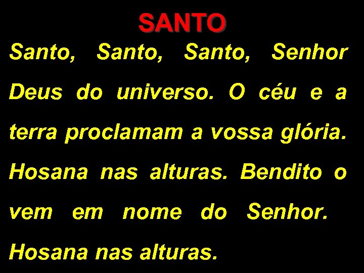 SANTO Santo, Senhor Deus do universo. O céu e a terra proclamam a vossa