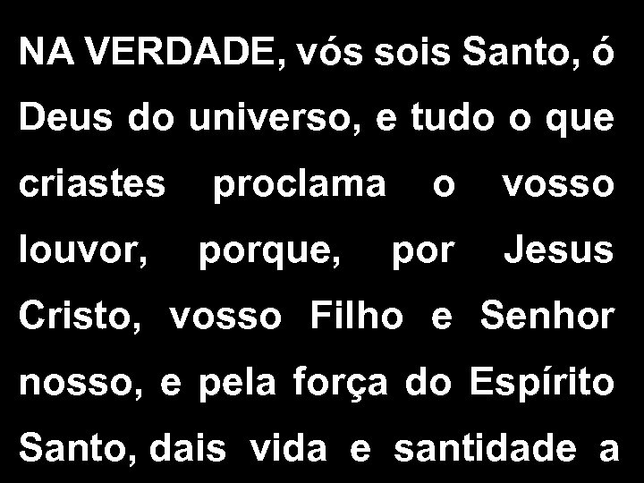 NA VERDADE, vós sois Santo, ó Deus do universo, e tudo o que criastes