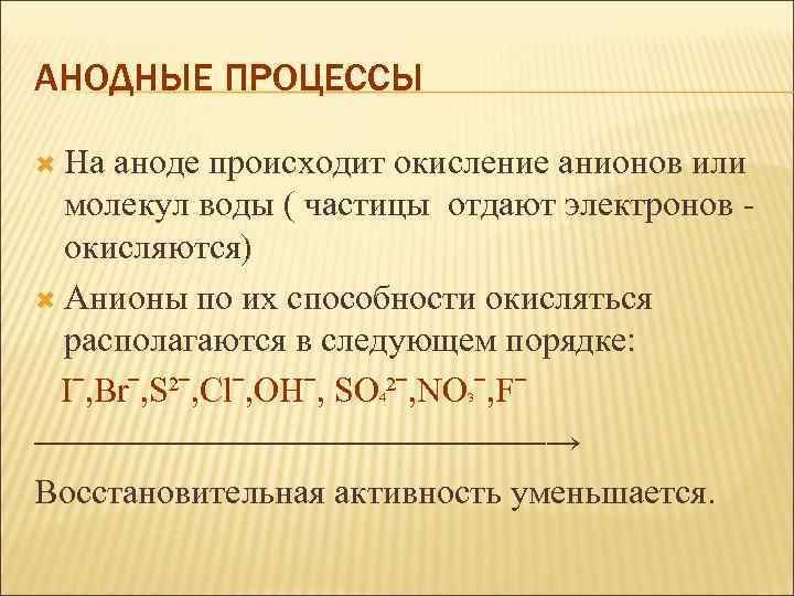 АНОДНЫЕ ПРОЦЕССЫ На аноде происходит окисление анионов или молекул воды ( частицы отдают электронов