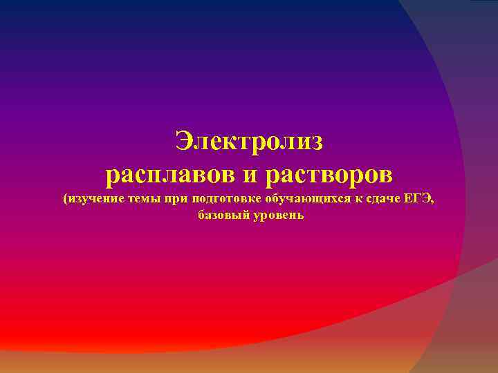 Электролиз расплавов и растворов (изучение темы при подготовке обучающихся к сдаче ЕГЭ, базовый уровень
