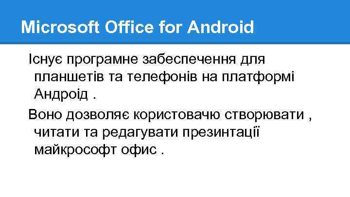 Microsoft Office for Android Існує програмне забеспечення для планшетів та телефонів на платформі Андроід.