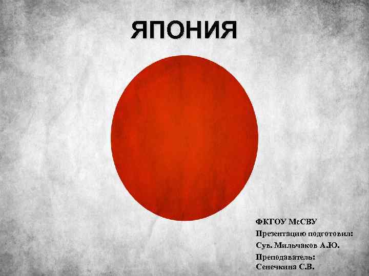 ЯПОНИЯ ФКГОУ Мс. СВУ Презентацию подготовил: Сув. Мильчаков А. Ю. Преподаватель: Сенечкина С. В.