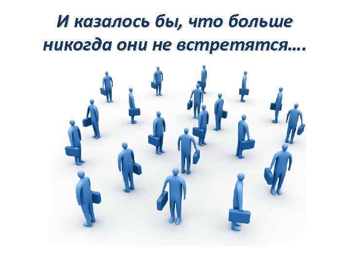 И казалось бы, что больше никогда они не встретятся…. 