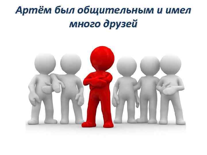 Артём был общительным и имел много друзей 