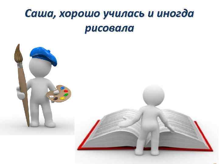 Саша, хорошо училась и иногда рисовала 