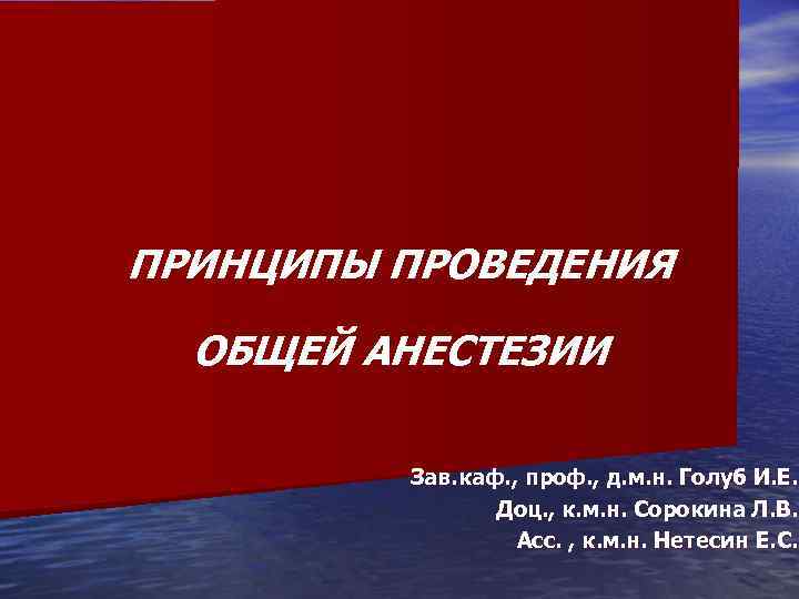 ПРИНЦИПЫ ПРОВЕДЕНИЯ ОБЩЕЙ АНЕСТЕЗИИ Зав. каф. , проф. , д. м. н. Голуб И.