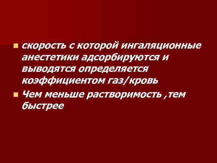 n скорость с которой ингаляционные анестетики адсорбируются и выводятся определяется коэффициентом газ/кровь n Чем