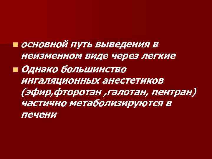 n основной путь выведения в неизменном виде через легкие n Однако большинство ингаляционных анестетиков