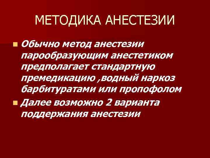 МЕТОДИКА АНЕСТЕЗИИ n Обычно метод анестезии парообразующим анестетиком предполагает стандартную премедикацию , водный наркоз