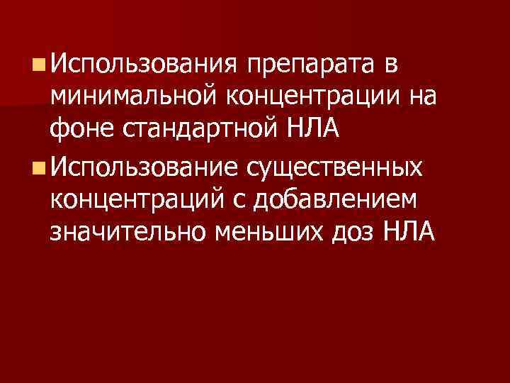 n Использования препарата в минимальной концентрации на фоне стандартной НЛА n Использование существенных концентраций