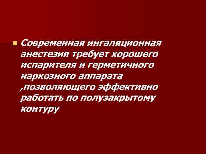 n Современная ингаляционная анестезия требует хорошего испарителя и герметичного наркозного аппарата , позволяющего эффективно