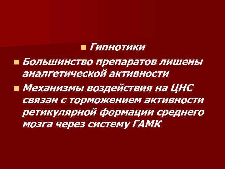 n Гипнотики n Большинство препаратов лишены аналгетической активности n Механизмы воздействия на ЦНС связан