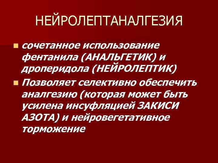 НЕЙРОЛЕПТАНАЛГЕЗИЯ n сочетанное использование фентанила (АНАЛЬГЕТИК) и дроперидола (НЕЙРОЛЕПТИК) n Позволяет селективно обеспечить аналгезию