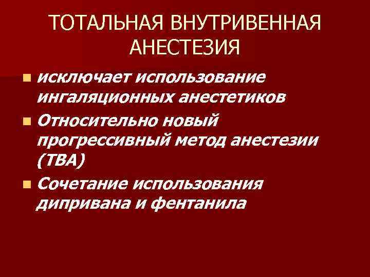 ТОТАЛЬНАЯ ВНУТРИВЕННАЯ АНЕСТЕЗИЯ n исключает использование ингаляционных анестетиков n Относительно новый прогрессивный метод анестезии
