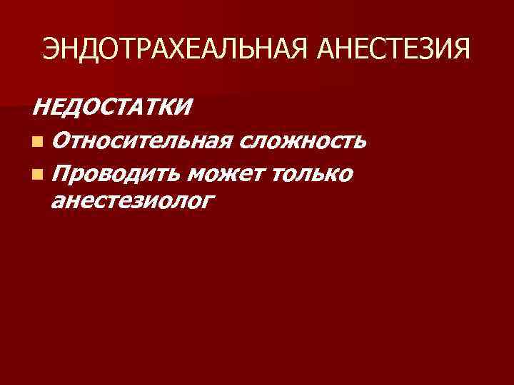 ЭНДОТРАХЕАЛЬНАЯ АНЕСТЕЗИЯ НЕДОСТАТКИ n Относительная сложность n Проводить может только анестезиолог 