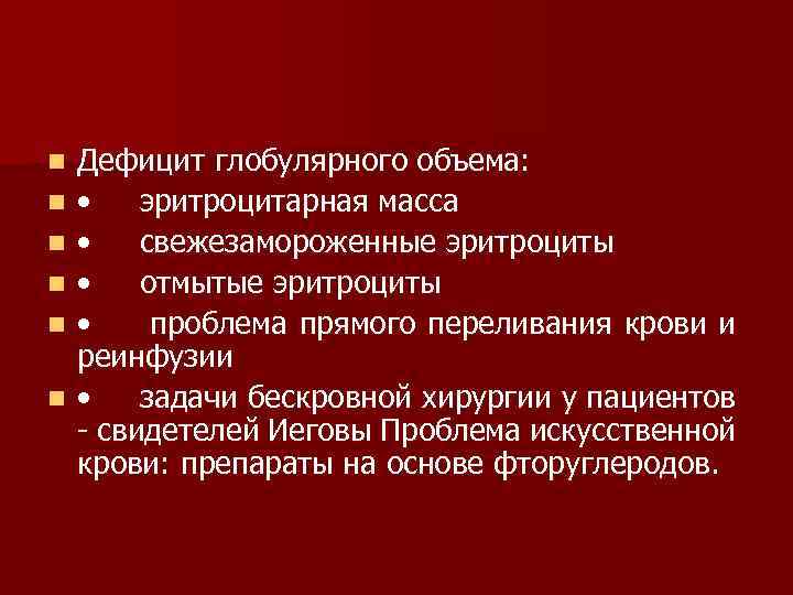 n n n Дефицит глобулярного объема: • эритроцитарная масса • свежезамороженные эритроциты • отмытые