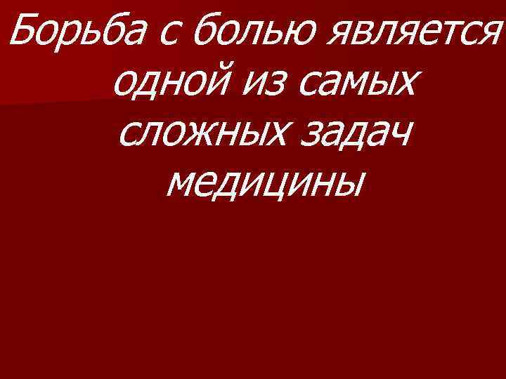 Борьба с болью является одной из самых сложных задач медицины 