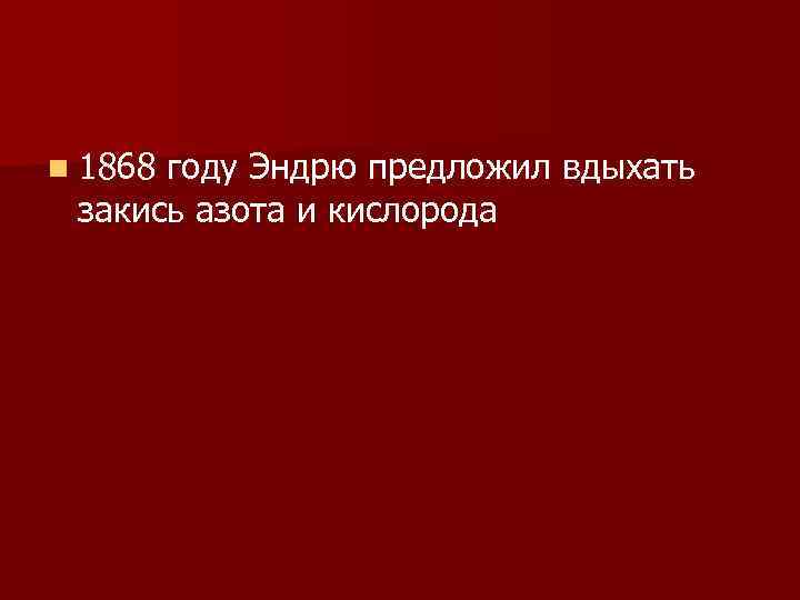 n 1868 году Эндрю предложил вдыхать закись азота и кислорода 