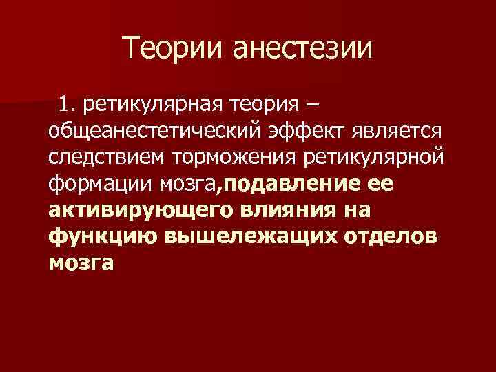 Теории анестезии 1. ретикулярная теория – общеанестетический эффект является следствием торможения ретикулярной формации мозга,