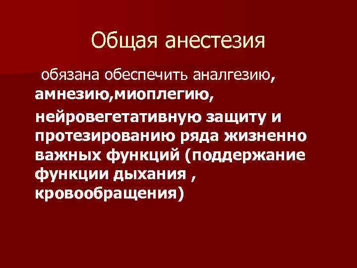 Общая анестезия обязана обеспечить аналгезию, амнезию, миоплегию, нейровегетативную защиту и протезированию ряда жизненно важных