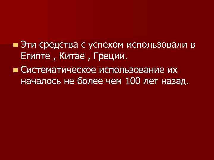 n Эти средства с успехом использовали в Египте , Китае , Греции. n Систематическое