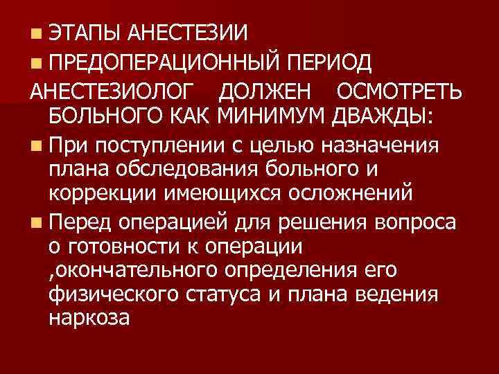 n ЭТАПЫ АНЕСТЕЗИИ n ПРЕДОПЕРАЦИОННЫЙ ПЕРИОД АНЕСТЕЗИОЛОГ ДОЛЖЕН ОСМОТРЕТЬ БОЛЬНОГО КАК МИНИМУМ ДВАЖДЫ: n