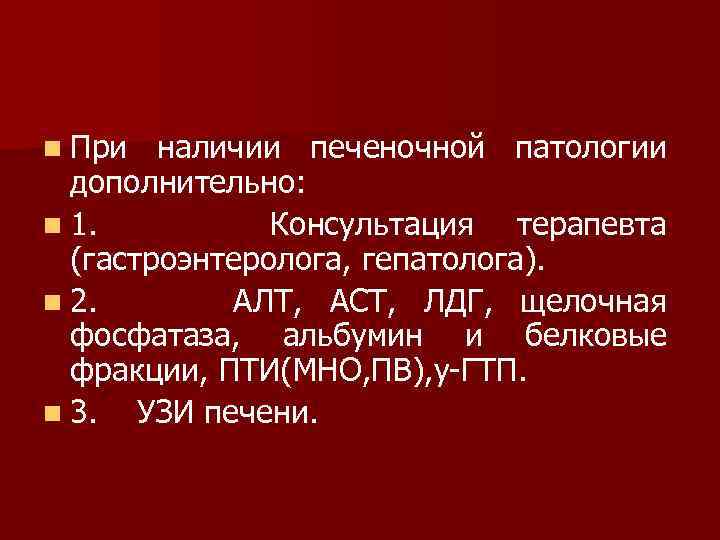n При наличии печеночной патологии дополнительно: n 1. Консультация терапевта (гастроэнтеролога, гепатолога). n 2.