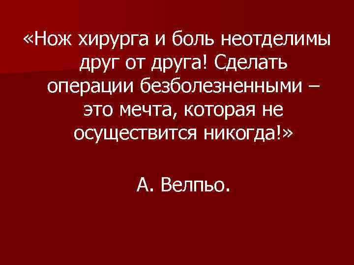  «Нож хирурга и боль неотделимы друг от друга! Сделать операции безболезненными – это