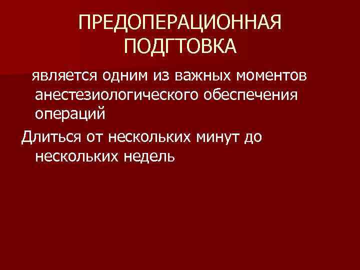 ПРЕДОПЕРАЦИОННАЯ ПОДГТОВКА является одним из важных моментов анестезиологического обеспечения операций Длиться от нескольких минут