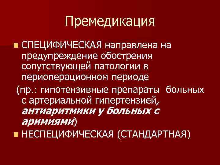 Премедикация n СПЕЦИФИЧЕСКАЯ направлена на предупреждение обострения сопутствующей патологии в периоперационном периоде (пр. :