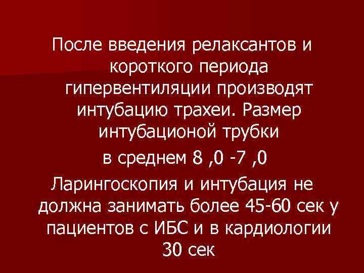 После введения релаксантов и короткого периода гипервентиляции производят интубацию трахеи. Размер интубационой трубки в